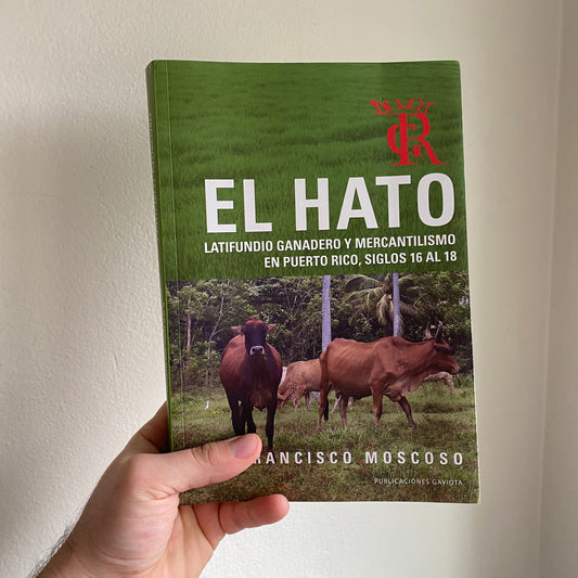 El Hato: Latifundio Ganadero y Mercantilismo en Puerto Rico, siglos 16 al 18 por Francisco Moscoso